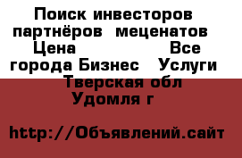 Поиск инвесторов, партнёров, меценатов › Цена ­ 2 000 000 - Все города Бизнес » Услуги   . Тверская обл.,Удомля г.